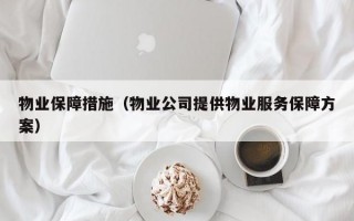 物业保障措施（物业公司提供物业服务保障方案）