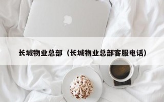 长城物业总部（长城物业总部客服电话）