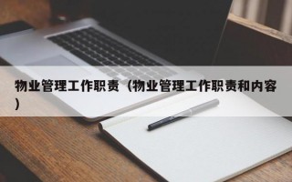 物业管理工作职责（物业管理工作职责和内容）