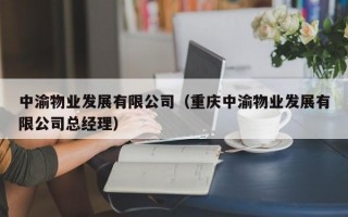 中渝物业发展有限公司（重庆中渝物业发展有限公司总经理）