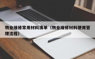 物业维修常用材料清单（物业维修材料使用管理流程）