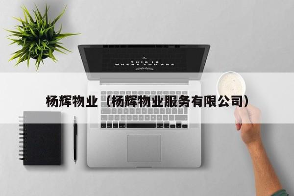 杨辉物业（杨辉物业服务有限公司）-第1张图片-BETVLCTOR伟德官方网站 - 伟德bevictor中文版