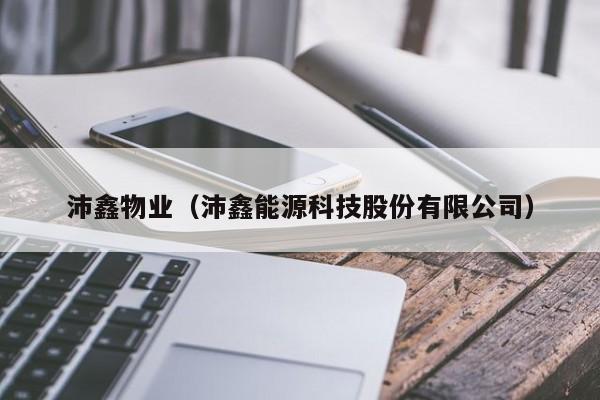 沛鑫物业（沛鑫能源科技股份有限公司）-第1张图片-BETVLCTOR伟德官方网站 - 伟德bevictor中文版