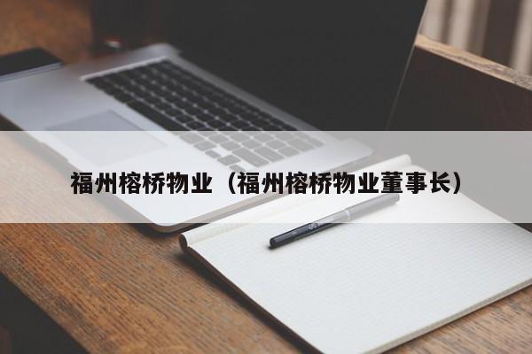 福州榕桥物业（福州榕桥物业董事长）-第1张图片-BETVLCTOR伟德官方网站 - 伟德bevictor中文版