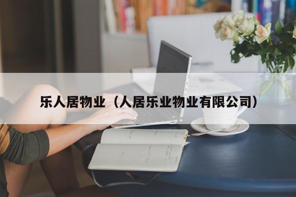 乐人居物业（人居乐业物业有限公司）-第1张图片-BETVLCTOR伟德官方网站 - 伟德bevictor中文版