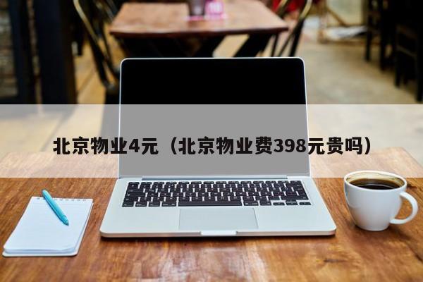 北京物业4元（北京物业费398元贵吗）-第1张图片-BETVLCTOR伟德官方网站 - 伟德bevictor中文版